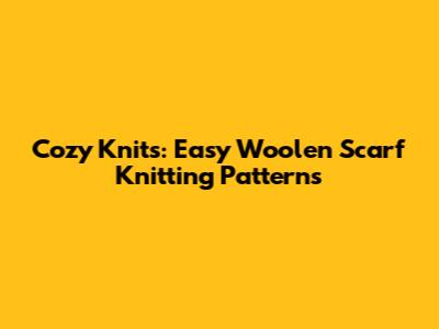 Cozy Knits: Easy Woolen Scarf Knitting Patterns