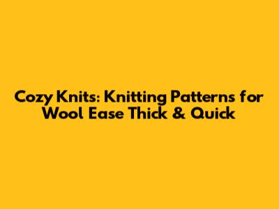 Cozy Knits: Knitting Patterns for Wool Ease Thick & Quick