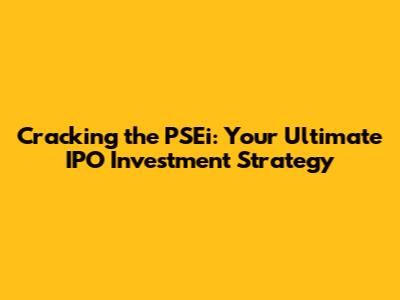 Cracking the PSEi: Your Ultimate IPO Investment Strategy