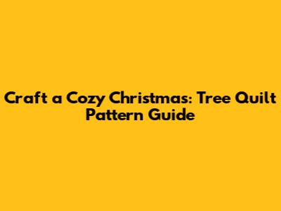 Craft a Cozy Christmas: Tree Quilt Pattern Guide