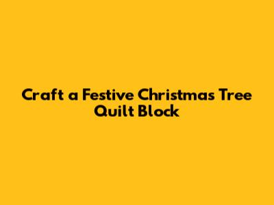 Craft a Festive Christmas Tree Quilt Block