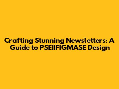 Crafting Stunning Newsletters: A Guide to PSEIIFIGMASE Design