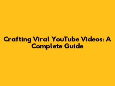 Crafting Viral YouTube Videos: A Complete Guide