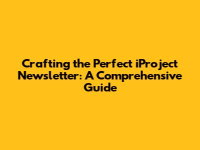 Crafting the Perfect iProject Newsletter: A Comprehensive Guide