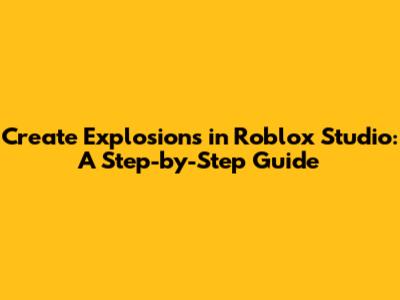 Create Explosions in Roblox Studio: A Step-by-Step Guide