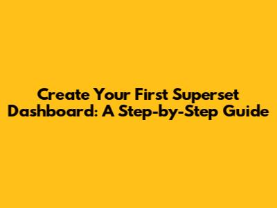 Create Your First Superset Dashboard: A Step-by-Step Guide