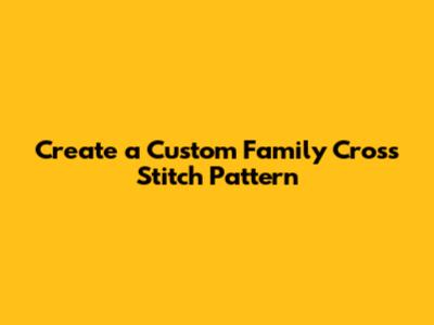 Create a Custom Family Cross Stitch Pattern