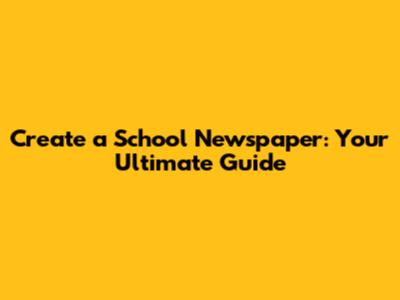 Create a School Newspaper: Your Ultimate Guide