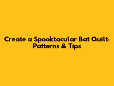 Create a Spooktacular Bat Quilt: Patterns & Tips