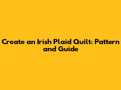 Create an Irish Plaid Quilt: Pattern and Guide