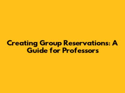 Creating Group Reservations: A Guide for Professors