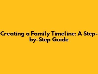 Creating a Family Timeline: A Step-by-Step Guide