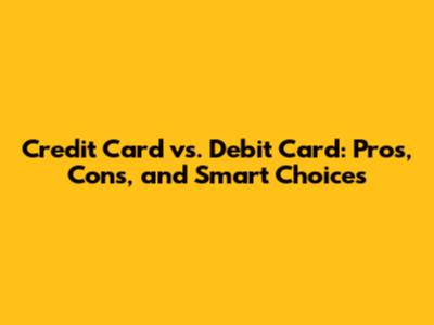 Credit Card vs. Debit Card: Pros, Cons, and Smart Choices