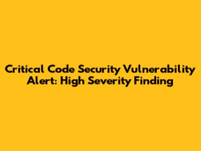 Critical Code Security Vulnerability Alert: High Severity Finding