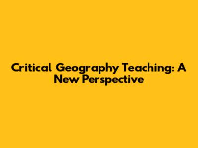 Critical Geography Teaching: A New Perspective