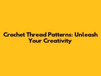 Crochet Thread Patterns: Unleash Your Creativity
