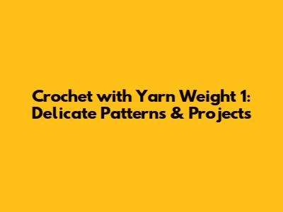 Crochet with Yarn Weight 1: Delicate Patterns & Projects