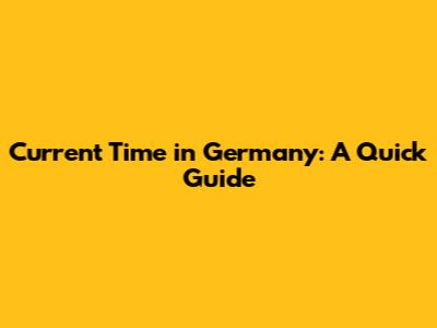 Current Time in Germany: A Quick Guide