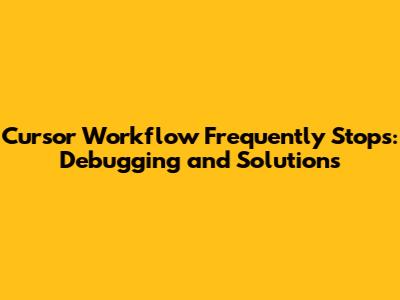 Cursor Workflow Frequently Stops: Debugging and Solutions