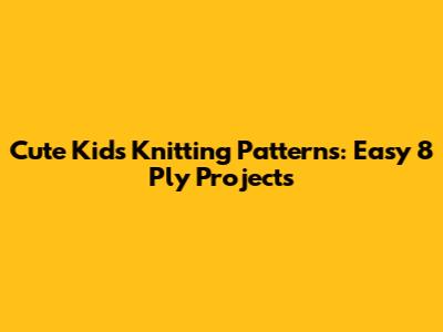 Cute Kids' Knitting Patterns: Easy 8 Ply Projects
