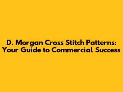 D. Morgan Cross Stitch Patterns: Your Guide to Commercial Success