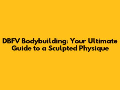 DBFV Bodybuilding: Your Ultimate Guide to a Sculpted Physique