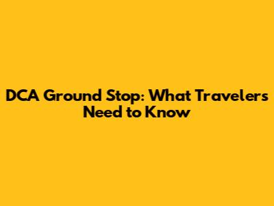 DCA Ground Stop: What Travelers Need to Know