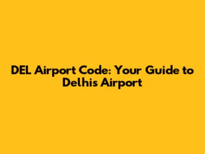 DEL Airport Code: Your Guide to Delhi's Airport