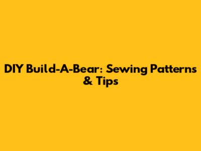 DIY Build-A-Bear: Sewing Patterns & Tips