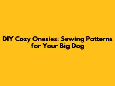 DIY Cozy Onesies: Sewing Patterns for Your Big Dog