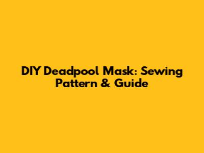 DIY Deadpool Mask: Sewing Pattern & Guide