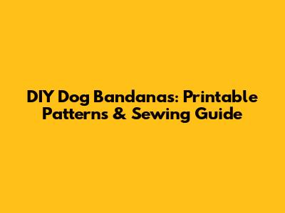 DIY Dog Bandanas: Printable Patterns & Sewing Guide