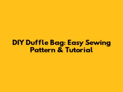 DIY Duffle Bag: Easy Sewing Pattern & Tutorial