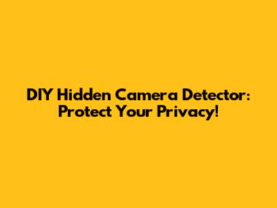 DIY Hidden Camera Detector: Protect Your Privacy!