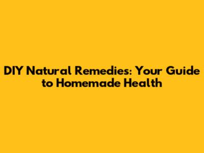 DIY Natural Remedies: Your Guide to Homemade Health