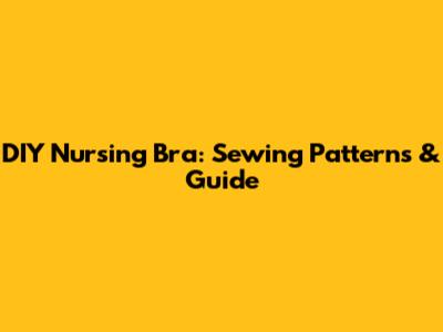 DIY Nursing Bra: Sewing Patterns & Guide