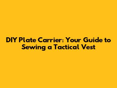 DIY Plate Carrier: Your Guide to Sewing a Tactical Vest