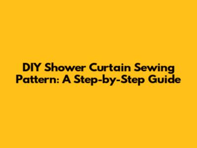 DIY Shower Curtain Sewing Pattern: A Step-by-Step Guide