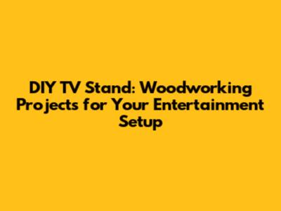 DIY TV Stand: Woodworking Projects for Your Entertainment Setup