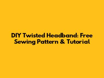 DIY Twisted Headband: Free Sewing Pattern & Tutorial