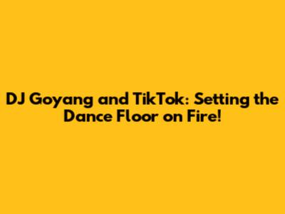 DJ Goyang and TikTok: Setting the Dance Floor on Fire!