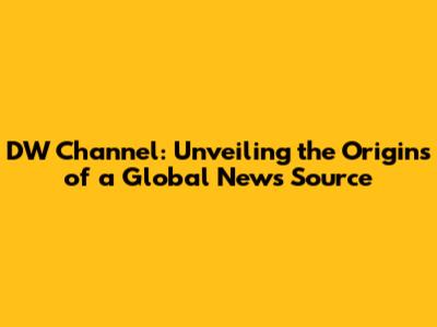 DW Channel: Unveiling the Origins of a Global News Source