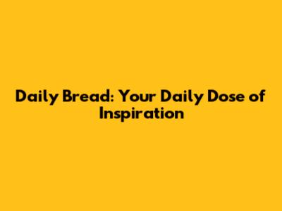 Daily Bread: Your Daily Dose of Inspiration