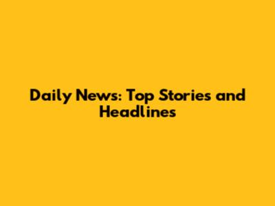 Daily News: Top Stories and Headlines