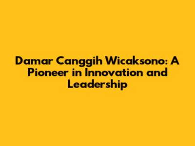 Damar Canggih Wicaksono: A Pioneer in Innovation and Leadership