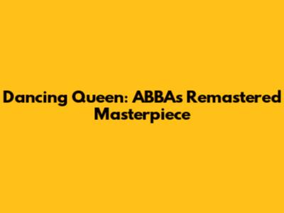 Dancing Queen: ABBA's Remastered Masterpiece