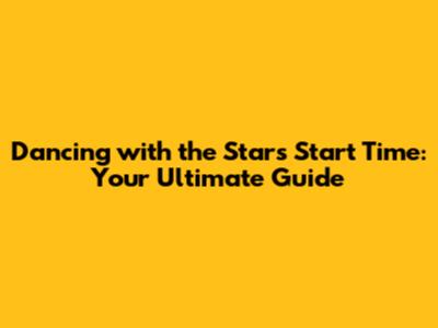 Dancing with the Stars Start Time: Your Ultimate Guide