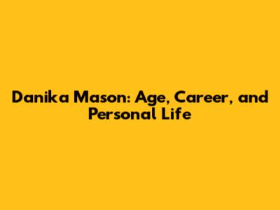Danika Mason: Age, Career, and Personal Life