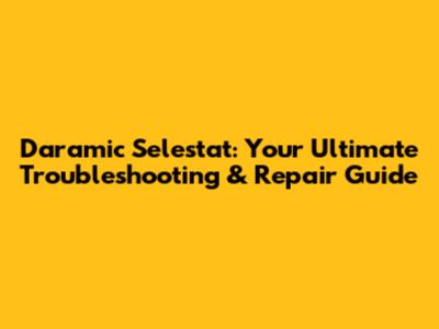 Daramic Selestat: Your Ultimate Troubleshooting & Repair Guide