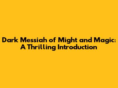 Dark Messiah of Might and Magic: A Thrilling Introduction